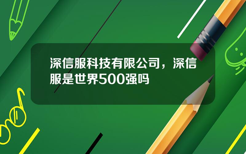 深信服科技有限公司，深信服是世界500强吗