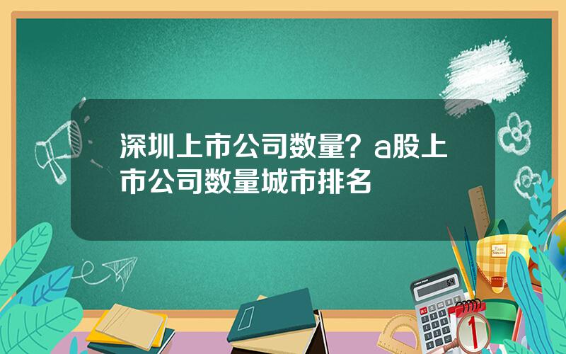 深圳上市公司数量？a股上市公司数量城市排名