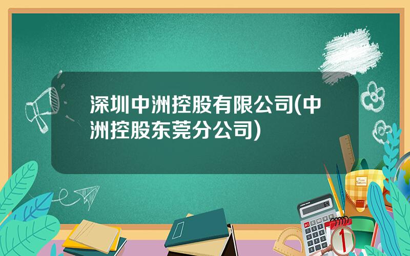 深圳中洲控股有限公司(中洲控股东莞分公司)