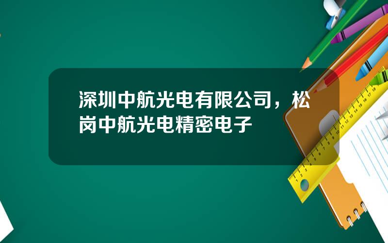 深圳中航光电有限公司，松岗中航光电精密电子