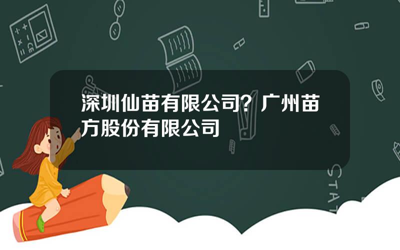 深圳仙苗有限公司？广州苗方股份有限公司