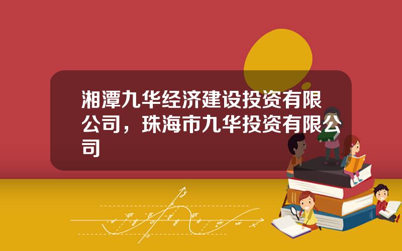 湘潭九华经济建设投资有限公司，珠海市九华投资有限公司