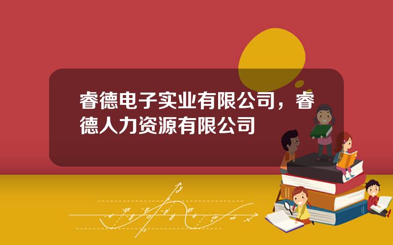 睿德电子实业有限公司，睿德人力资源有限公司