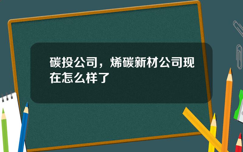 碳投公司，烯碳新材公司现在怎么样了
