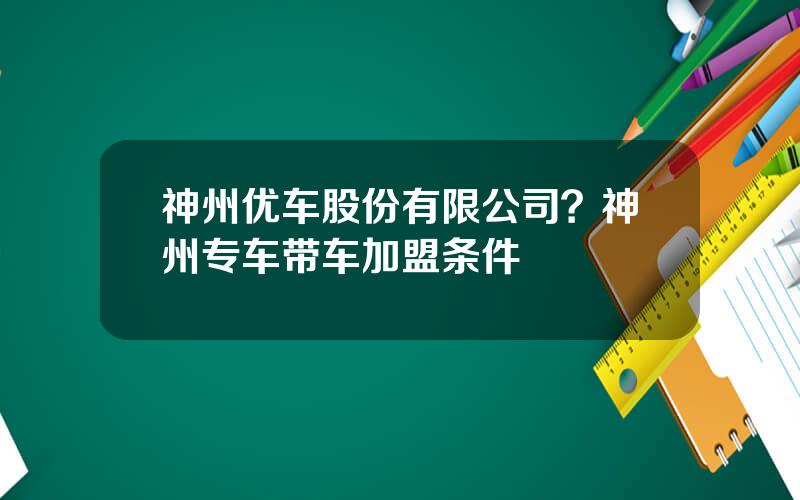 神州优车股份有限公司？神州专车带车加盟条件