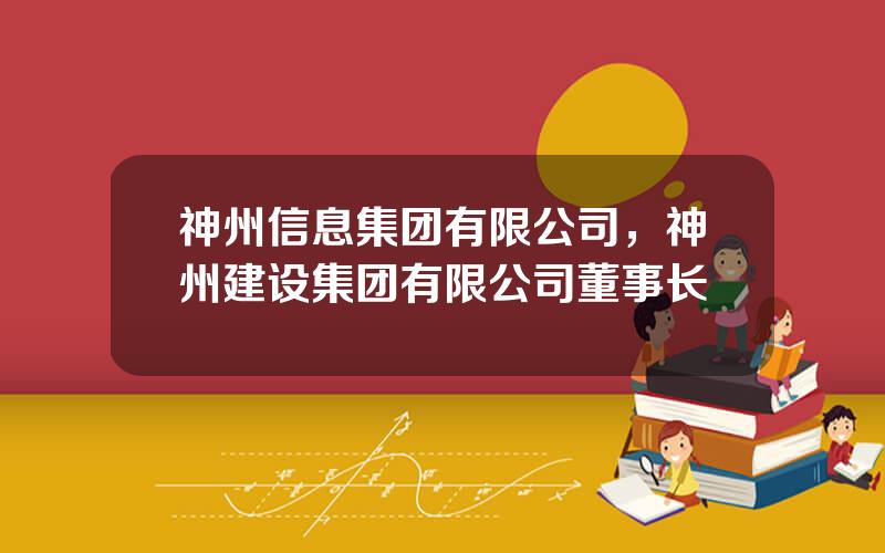 神州信息集团有限公司，神州建设集团有限公司董事长