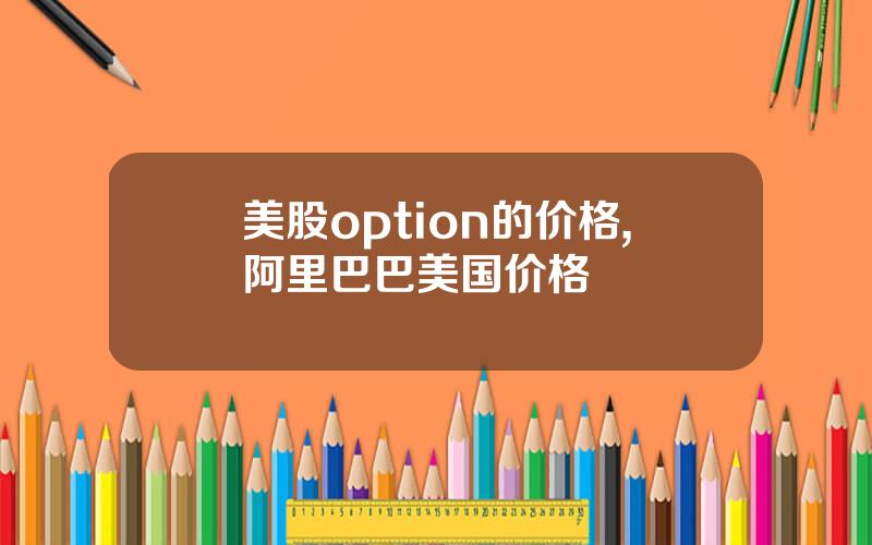 美股option的价格,阿里巴巴美国价格