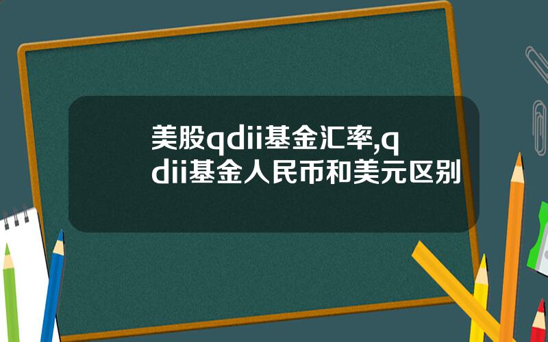美股qdii基金汇率,qdii基金人民币和美元区别