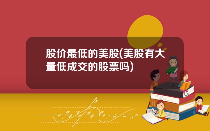 股价最低的美股(美股有大量低成交的股票吗)