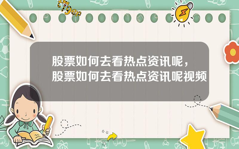 股票如何去看热点资讯呢，股票如何去看热点资讯呢视频