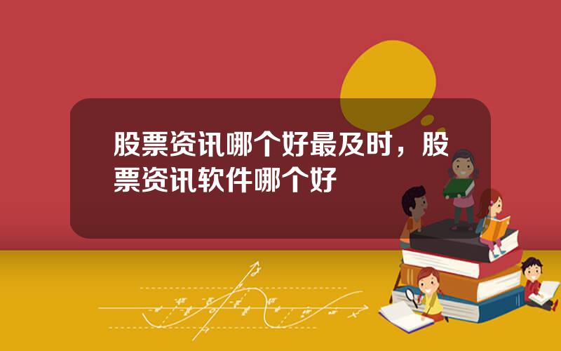 股票资讯哪个好最及时，股票资讯软件哪个好