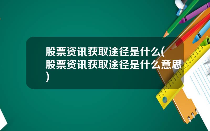 股票资讯获取途径是什么(股票资讯获取途径是什么意思)