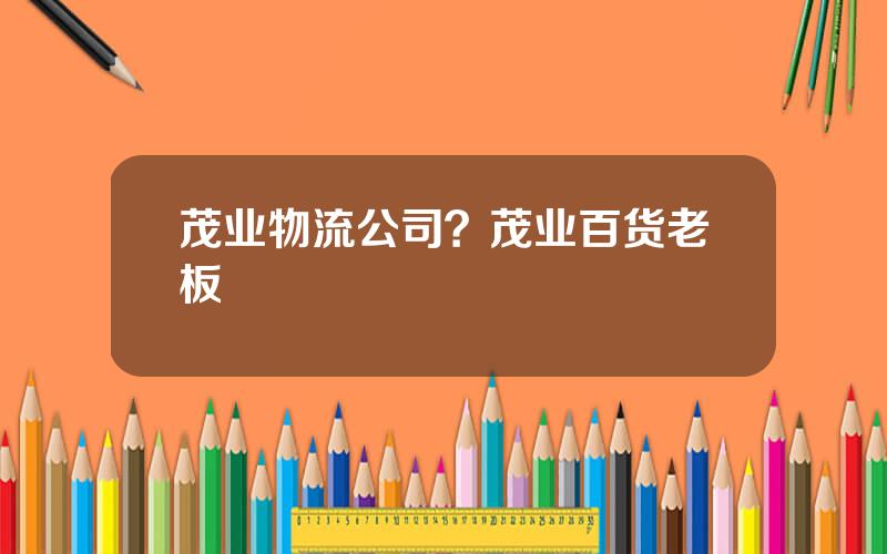 茂业物流公司？茂业百货老板
