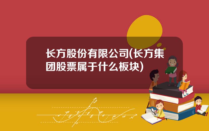 长方股份有限公司(长方集团股票属于什么板块)