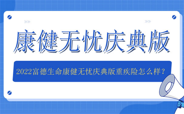 2022富德生命康健无忧庆典版重疾险怎么样-值得买吗-南京怎么买-
