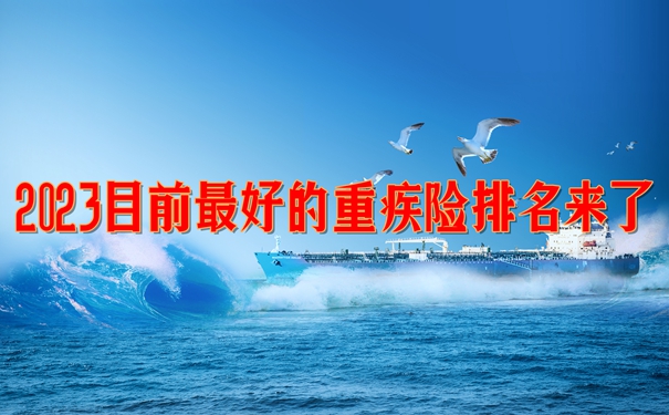 2023目前最好的重疾险排名来了，2023最值得买的五款重疾险!必看!_1